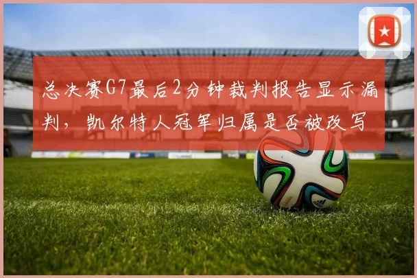 总决赛G7最后2分钟裁判报告显示漏判，凯尔特人冠军归属是否被改写？