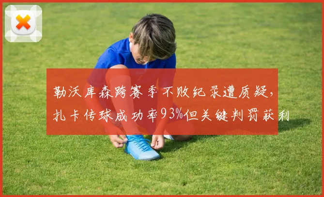 勒沃库森跨赛季不败纪录遭质疑，扎卡传球成功率93%但关键判罚获利，对手联名抗议