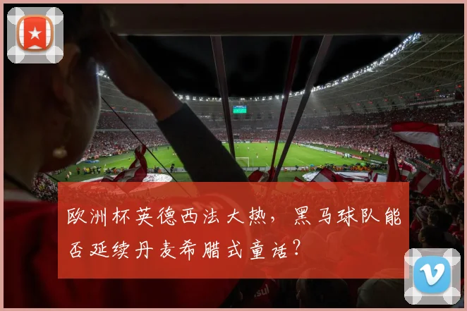 欧洲杯英德西法大热，黑马球队能否延续丹麦希腊式童话？